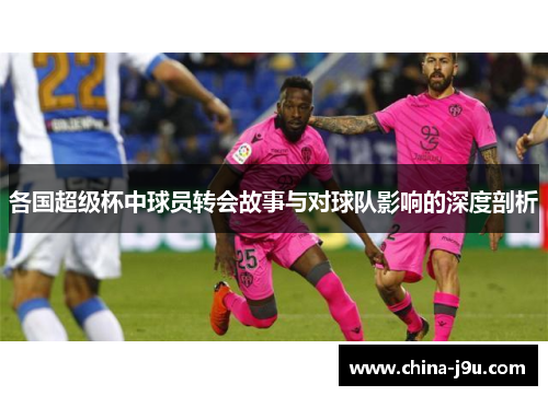 各国超级杯中球员转会故事与对球队影响的深度剖析