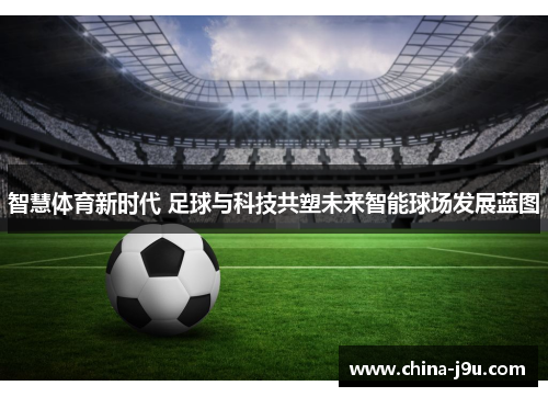 智慧体育新时代 足球与科技共塑未来智能球场发展蓝图