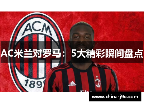 AC米兰对罗马：5大精彩瞬间盘点