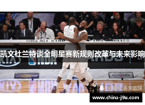凯文杜兰特谈全明星赛新规则改革与未来影响