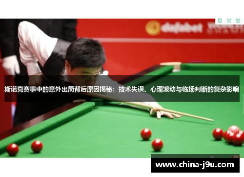 斯诺克赛事中的意外出局背后原因揭秘：技术失误、心理波动与临场判断的复杂影响