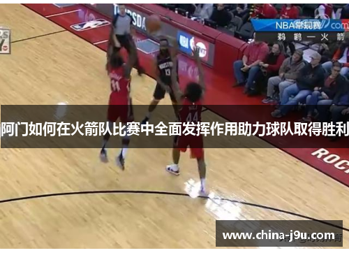 阿门如何在火箭队比赛中全面发挥作用助力球队取得胜利