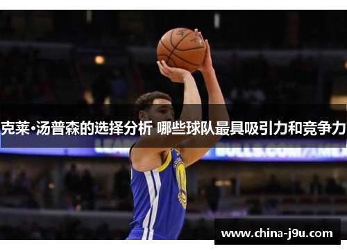 克莱·汤普森的选择分析 哪些球队最具吸引力和竞争力