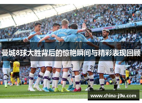 曼城8球大胜背后的惊艳瞬间与精彩表现回顾