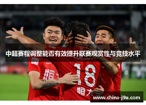 中超赛程调整能否有效提升联赛观赏性与竞技水平